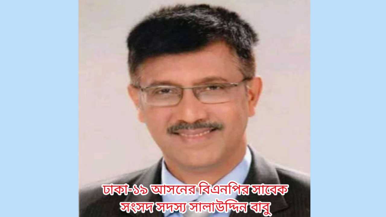 ঢাকা-১৯ আসনের বিএনপির সাবেক সংসদ সদস্য সালাউদ্দিন বাবু’র নামে অপপ্রচার!